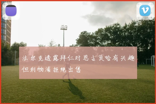 法尔克透露拜仁对恩古莫哈有兴趣但利物浦拒绝出售
