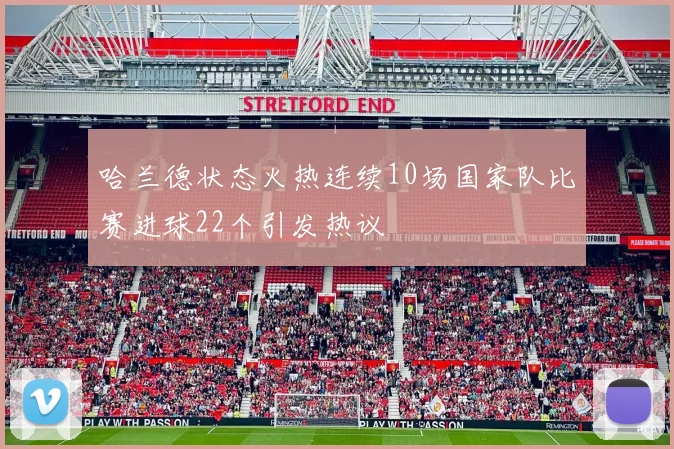 哈兰德状态火热连续10场国家队比赛进球22个引发热议