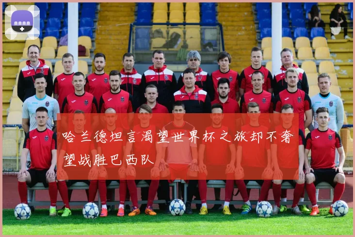 哈兰德坦言渴望世界杯之旅却不奢望战胜巴西队